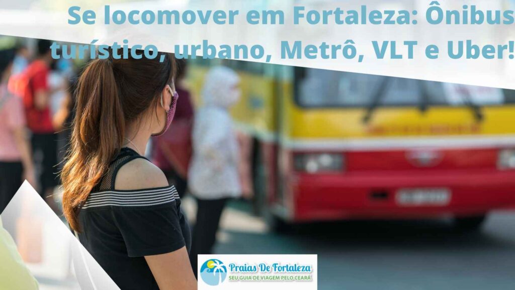 Se locomover em Fortaleza: Ônibus turístico, urbano, Metrô, VLT e Uber!